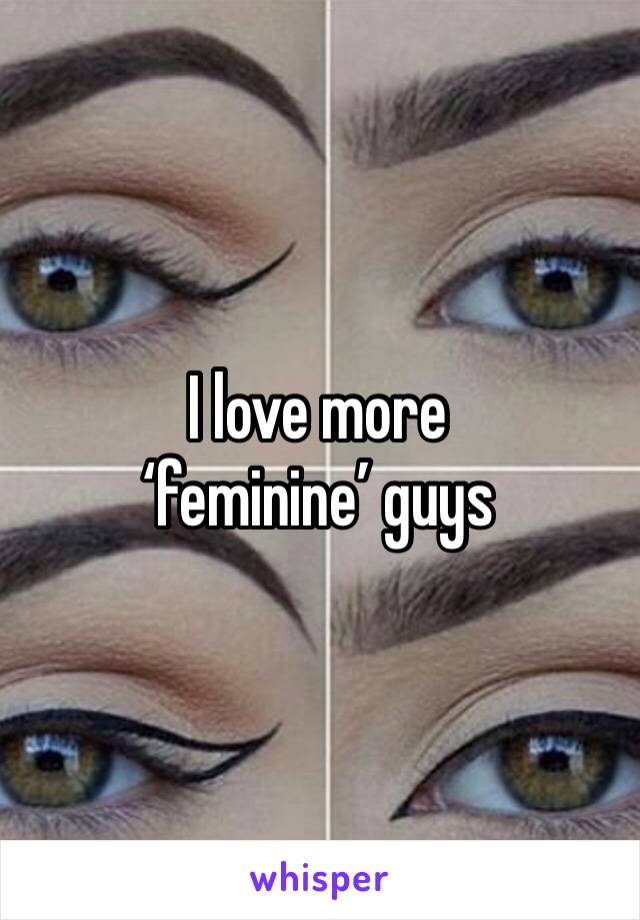 I love more ‘feminine’ guys