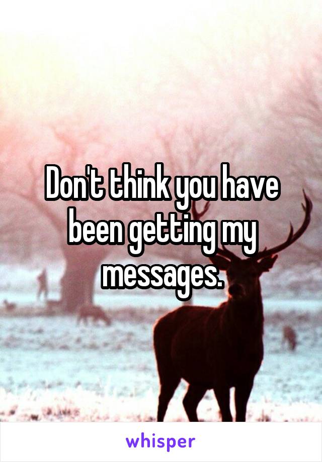 Don't think you have been getting my messages.