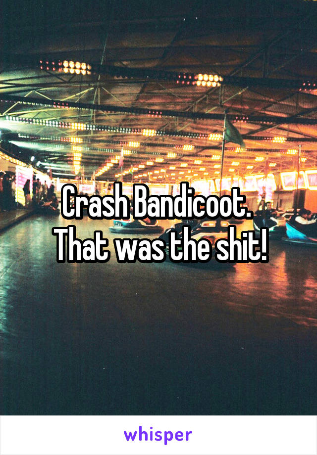 Crash Bandicoot. 
That was the shit!