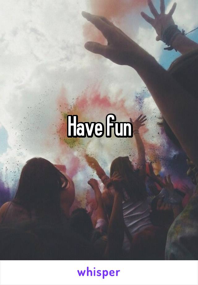 Have fun
