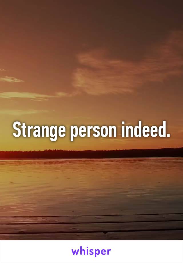 Strange person indeed.