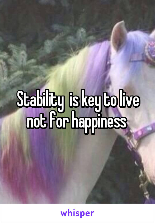Stability  is key to live not for happiness 