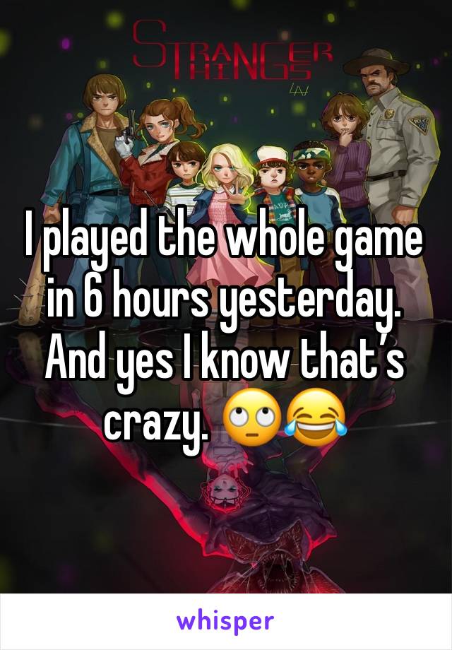 I played the whole game in 6 hours yesterday. And yes I know that’s crazy. 🙄😂