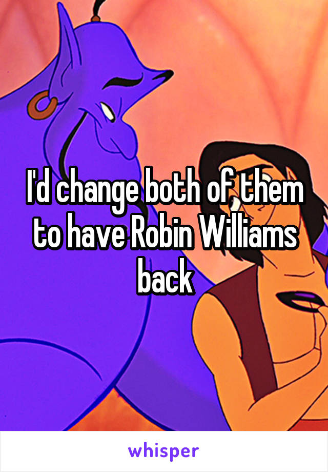 I'd change both of them to have Robin Williams back