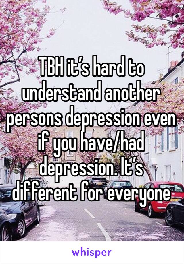 TBH it’s hard to understand another persons depression even if you have/had depression. It’s different for everyone 