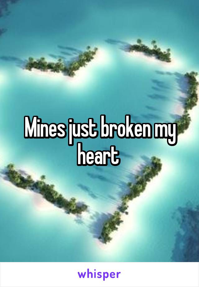 Mines just broken my heart 