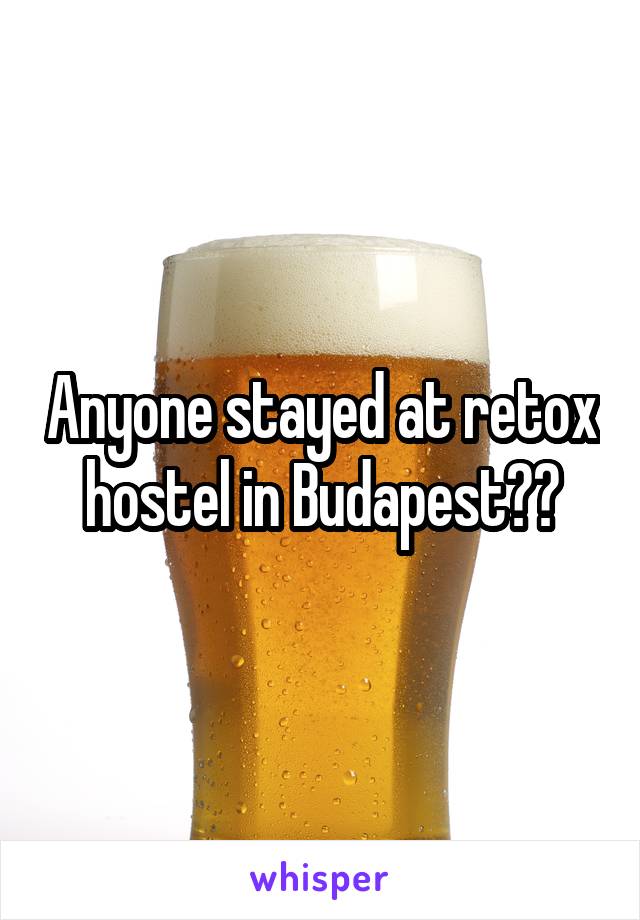 Anyone stayed at retox hostel in Budapest??