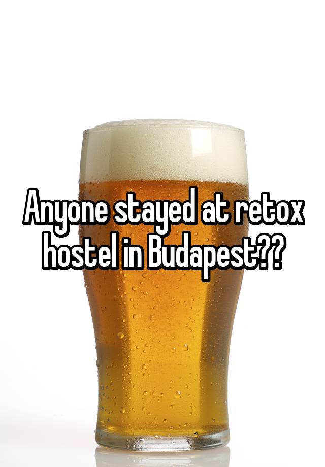 Anyone stayed at retox hostel in Budapest??