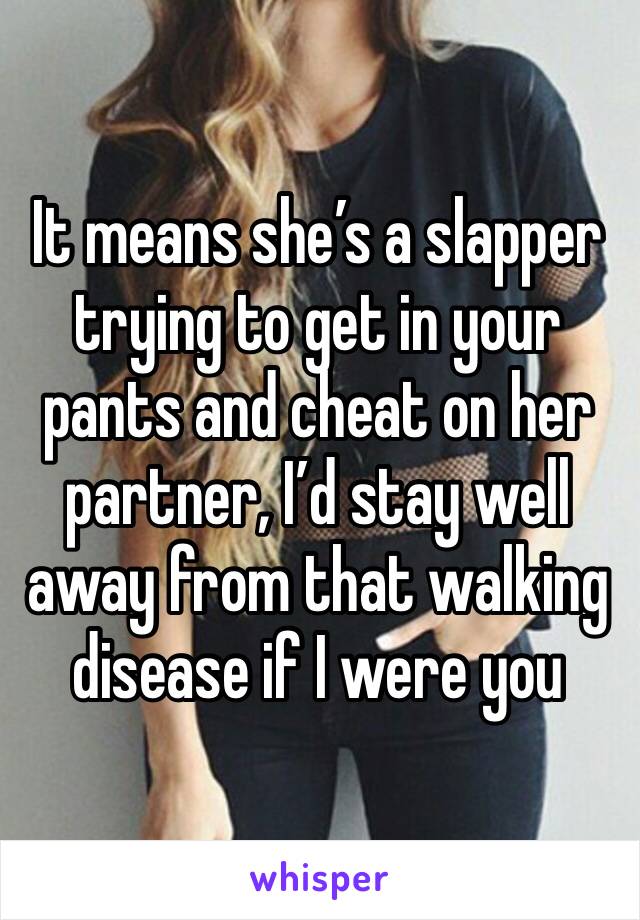 It means she’s a slapper trying to get in your pants and cheat on her partner, I’d stay well away from that walking disease if I were you