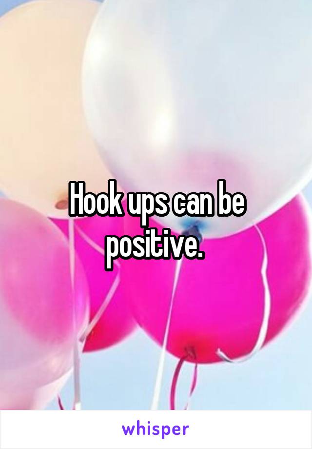 Hook ups can be positive. 