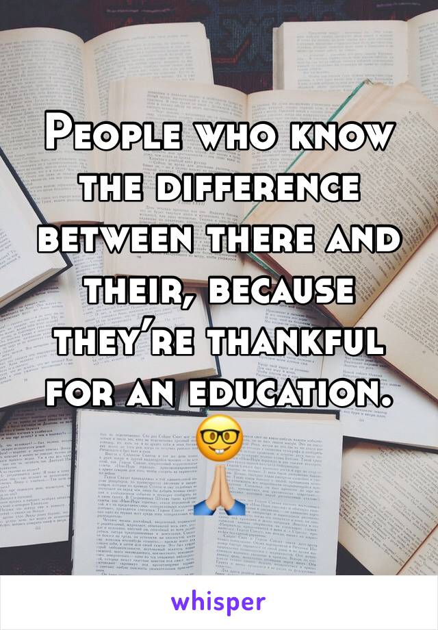 People who know the difference between there and their, because they’re thankful for an education. 
🤓
🙏🏼