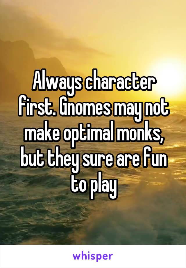 Always character first. Gnomes may not make optimal monks, but they sure are fun to play