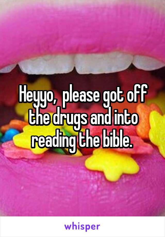 Heyyo,  please got off the drugs and into reading the bible. 