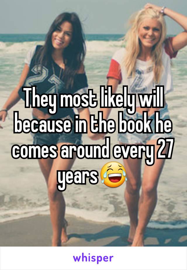 They most likely will because in the book he comes around every 27 years😂