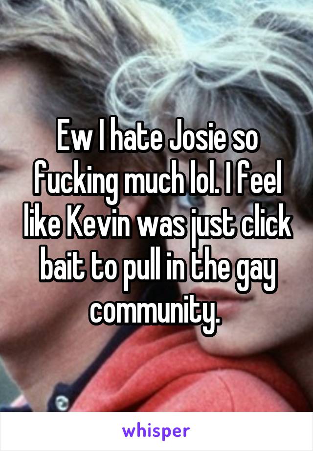 Ew I hate Josie so fucking much lol. I feel like Kevin was just click bait to pull in the gay community. 