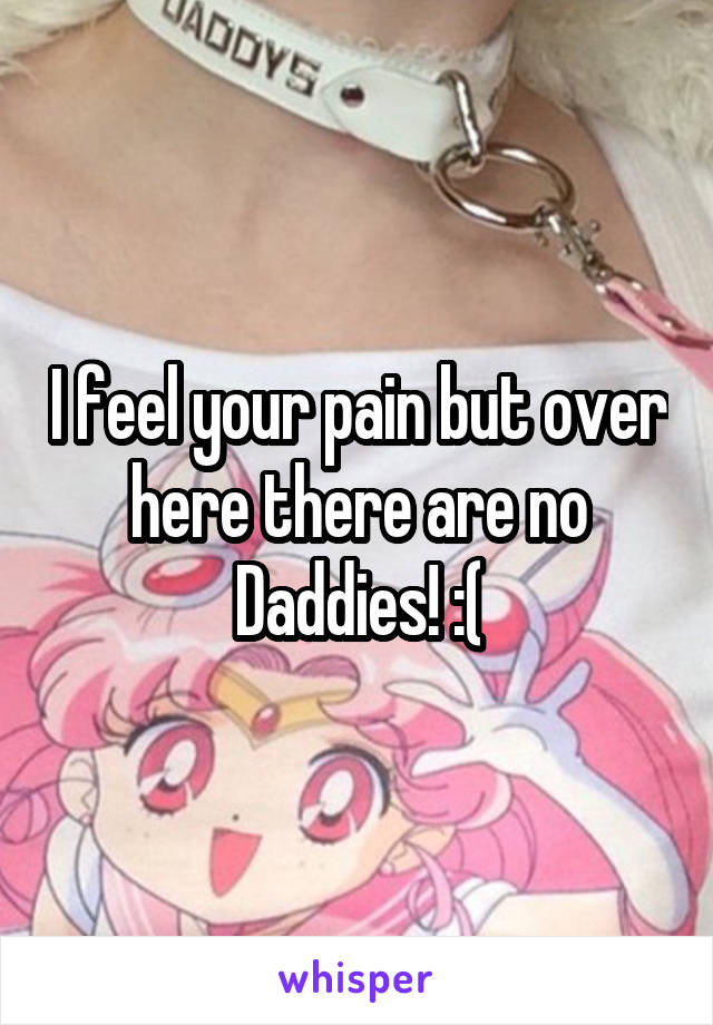 I feel your pain but over here there are no Daddies! :(
