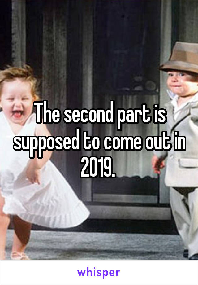 The second part is supposed to come out in 2019. 