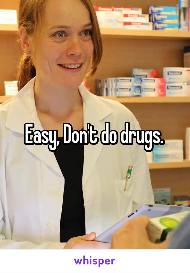 Easy, Don't do drugs. 