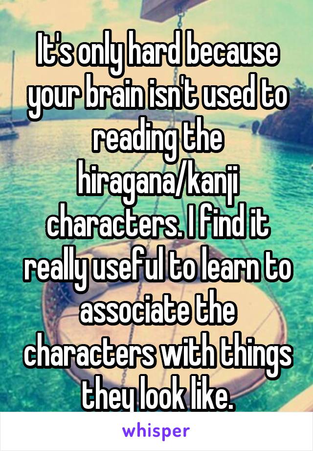It's only hard because your brain isn't used to reading the hiragana/kanji characters. I find it really useful to learn to associate the characters with things they look like.