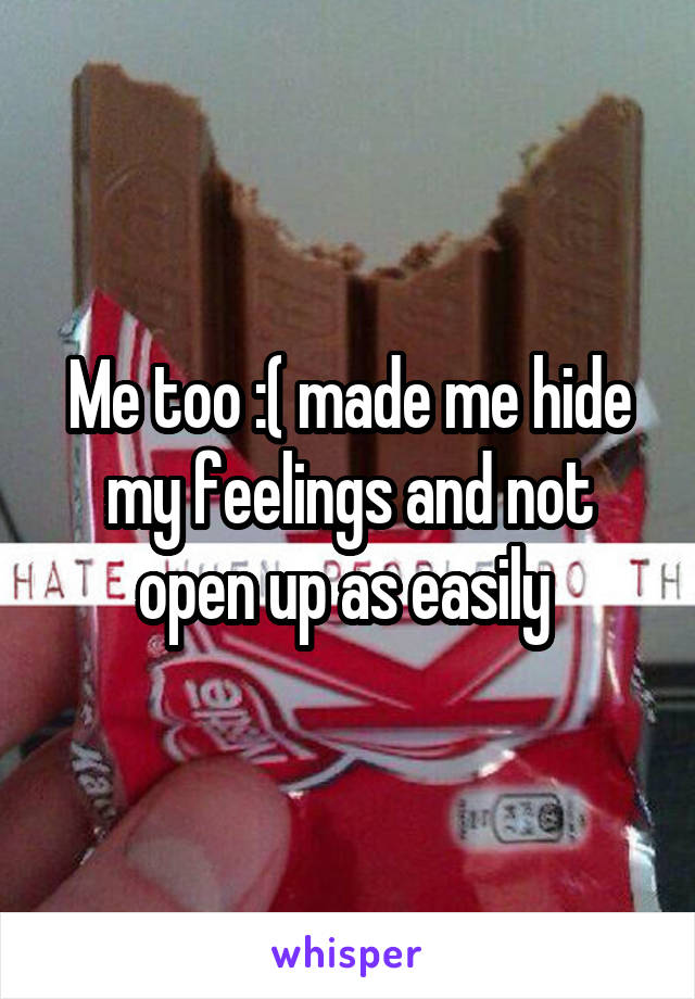 Me too :( made me hide my feelings and not open up as easily 