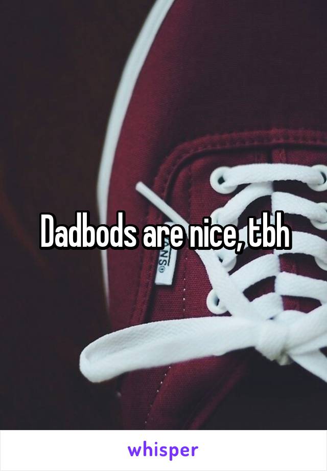 Dadbods are nice, tbh