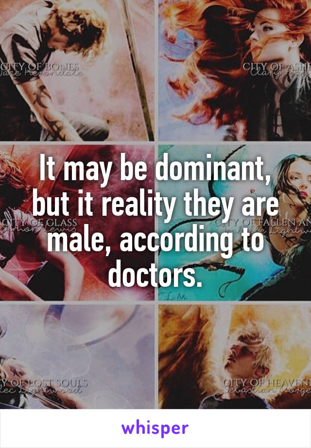 It may be dominant, but it reality they are male, according to doctors.