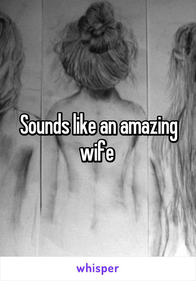 Sounds like an amazing wife 