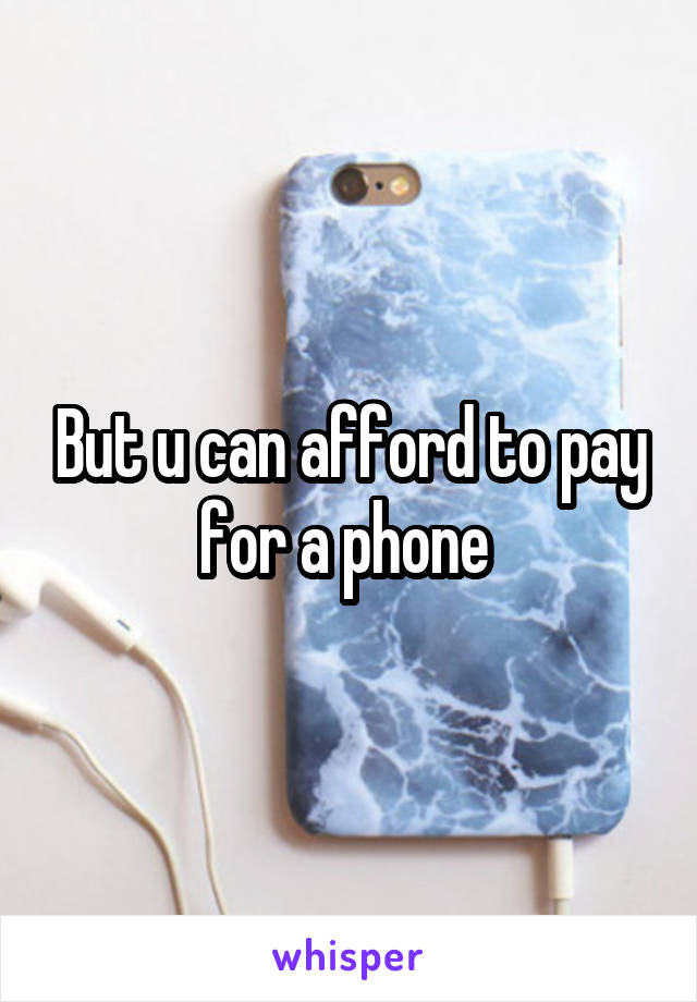 But u can afford to pay for a phone 