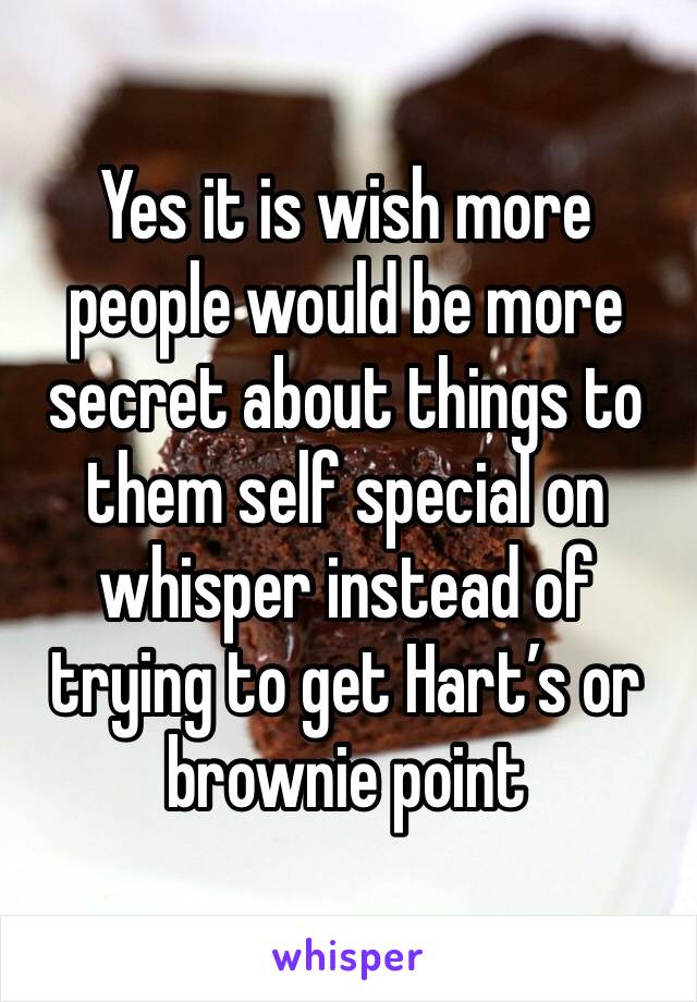 Yes it is wish more people would be more secret about things to them self special on whisper instead of trying to get Hart’s or brownie point 