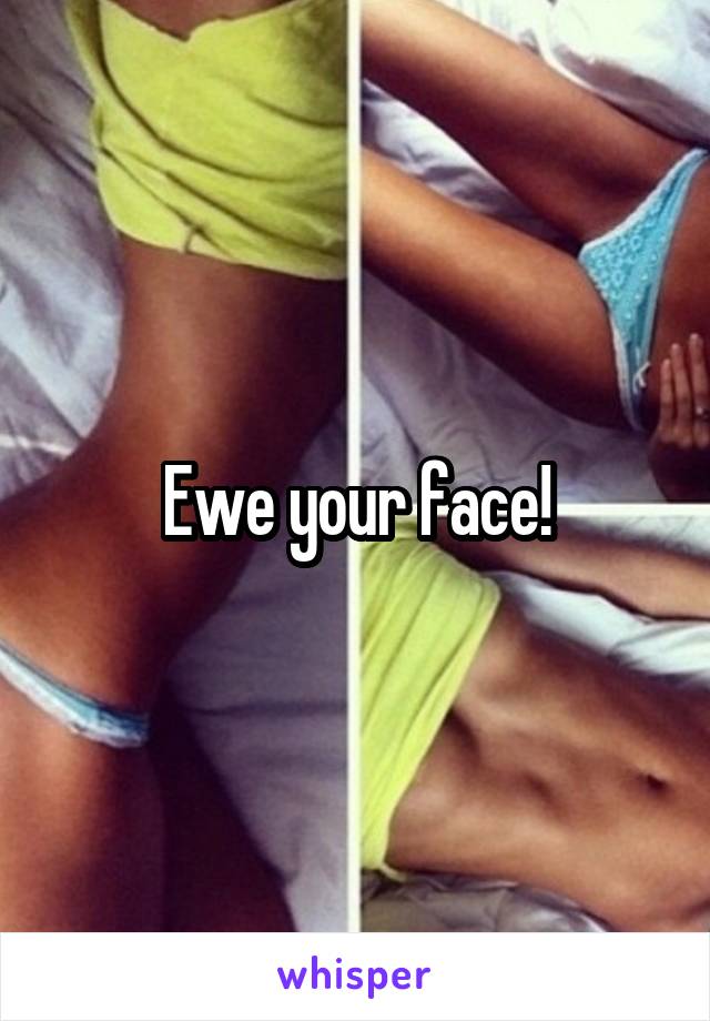 Ewe your face!