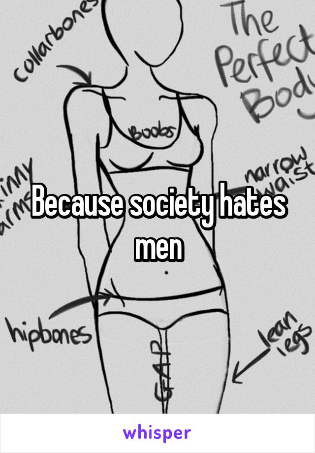 Because society hates men