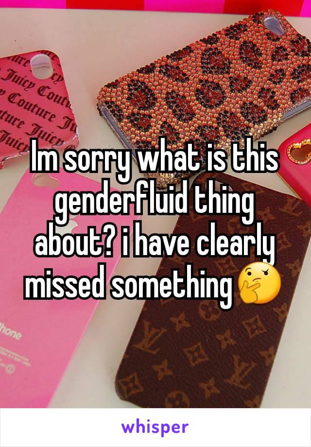 Im sorry what is this genderfluid thing about? i have clearly missed something🤔