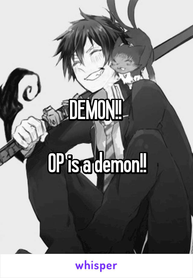 DEMON!! 

OP is a demon!!