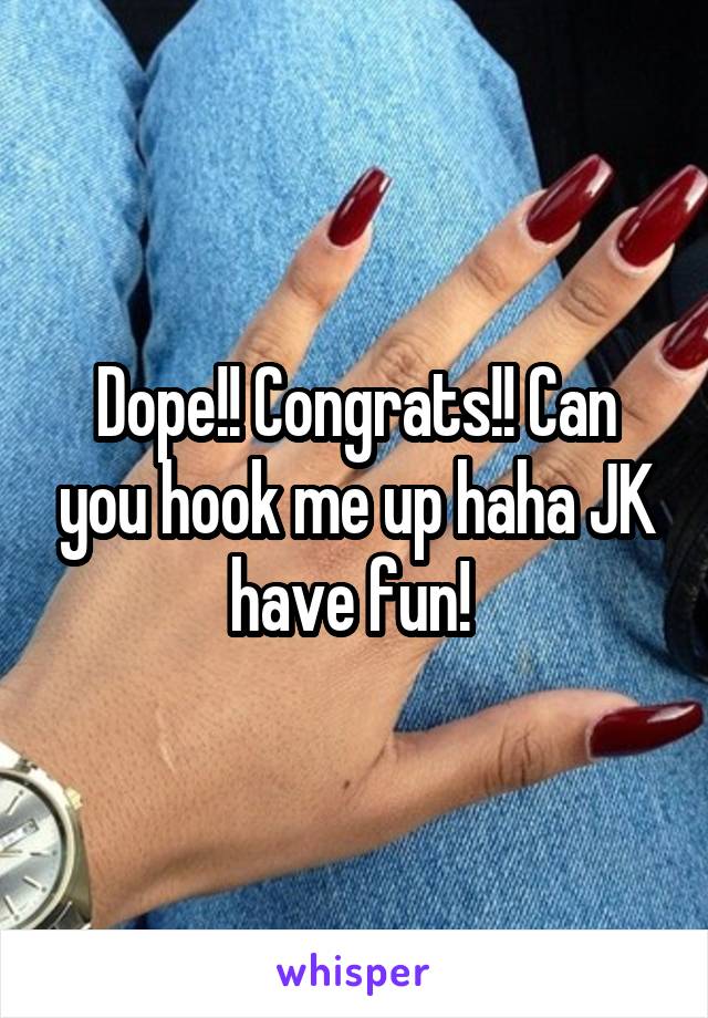 Dope!! Congrats!! Can you hook me up haha JK have fun! 