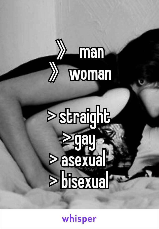 》 man
》woman

> straight
> gay
> asexual 
> bisexual