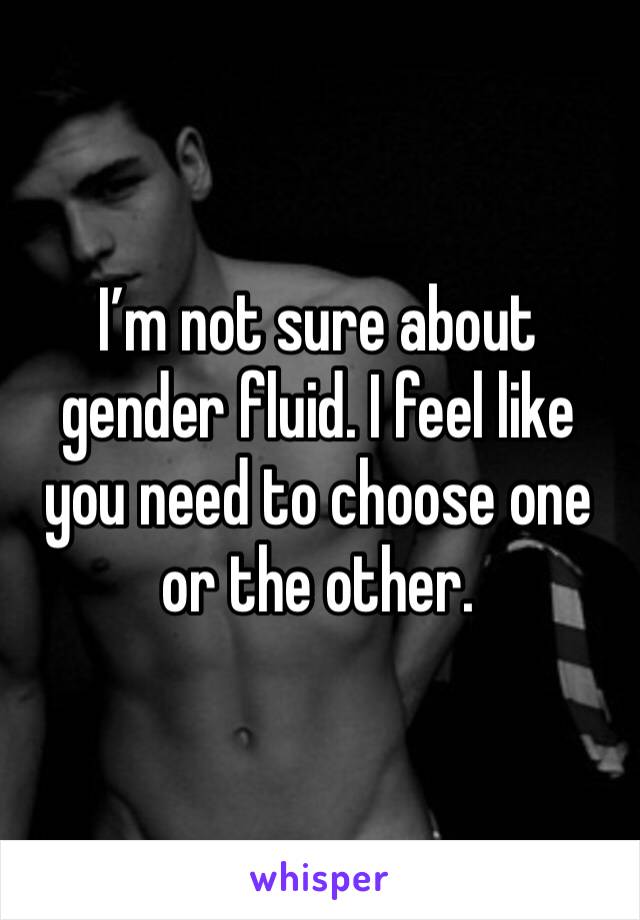 I’m not sure about gender fluid. I feel like you need to choose one or the other. 