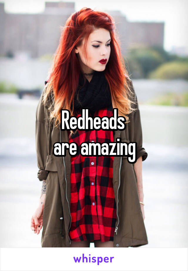 Redheads 
are amazing