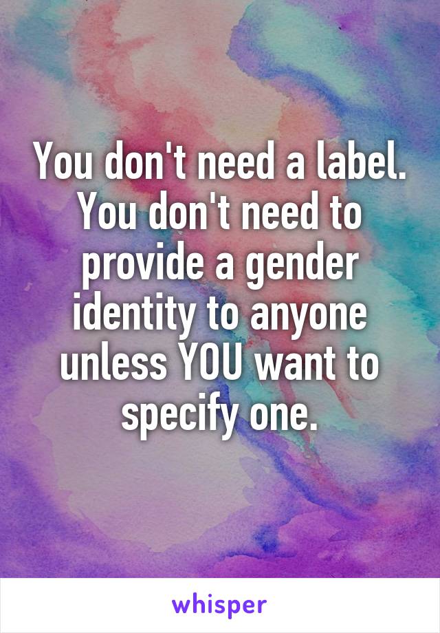 You don't need a label.
You don't need to provide a gender identity to anyone unless YOU want to specify one.
