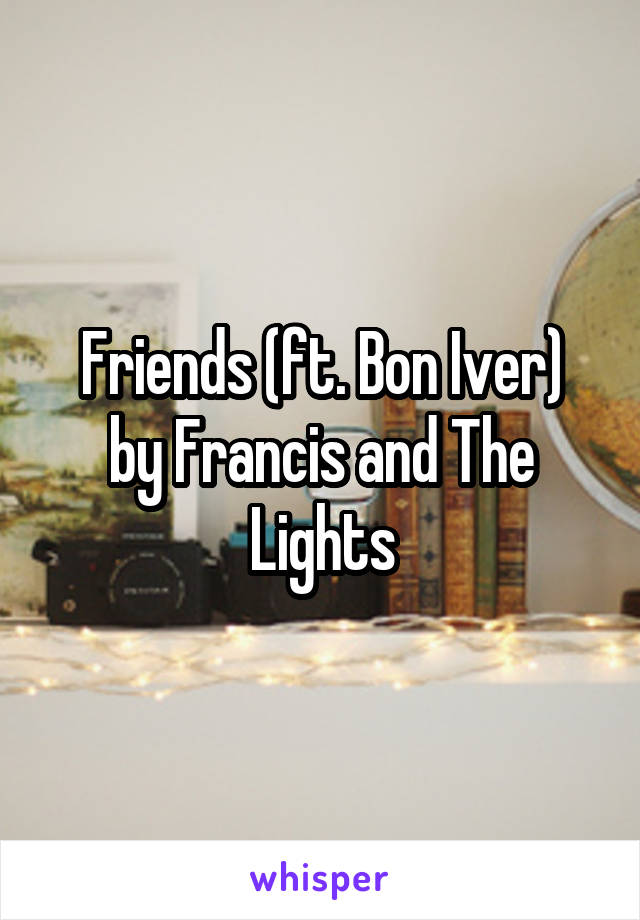 Friends (ft. Bon Iver)
by Francis and The Lights