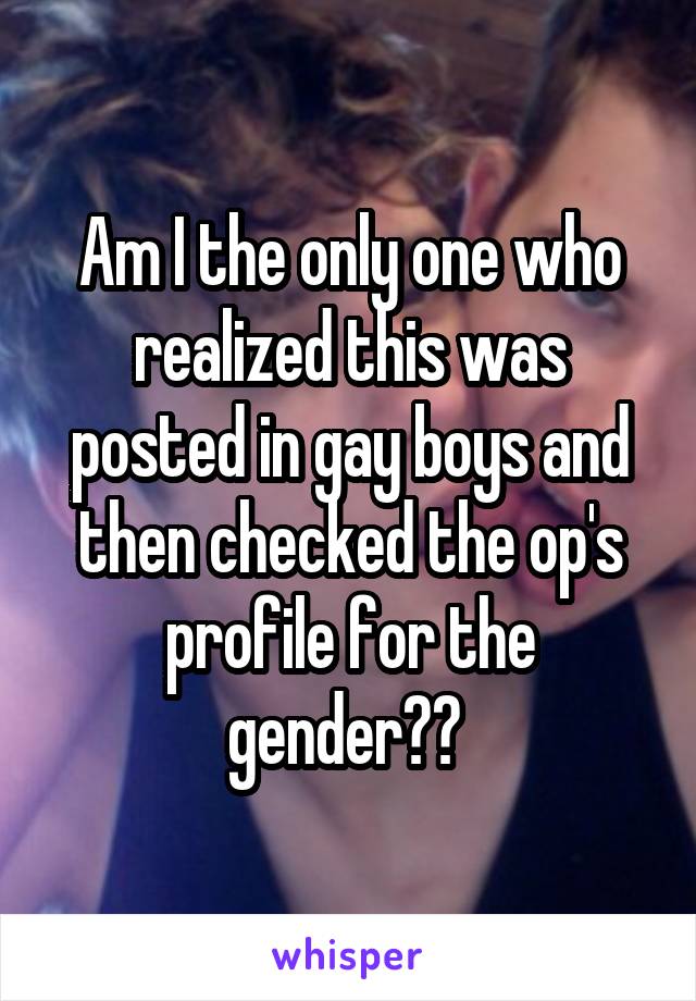 Am I the only one who realized this was posted in gay boys and then checked the op's profile for the gender?? 