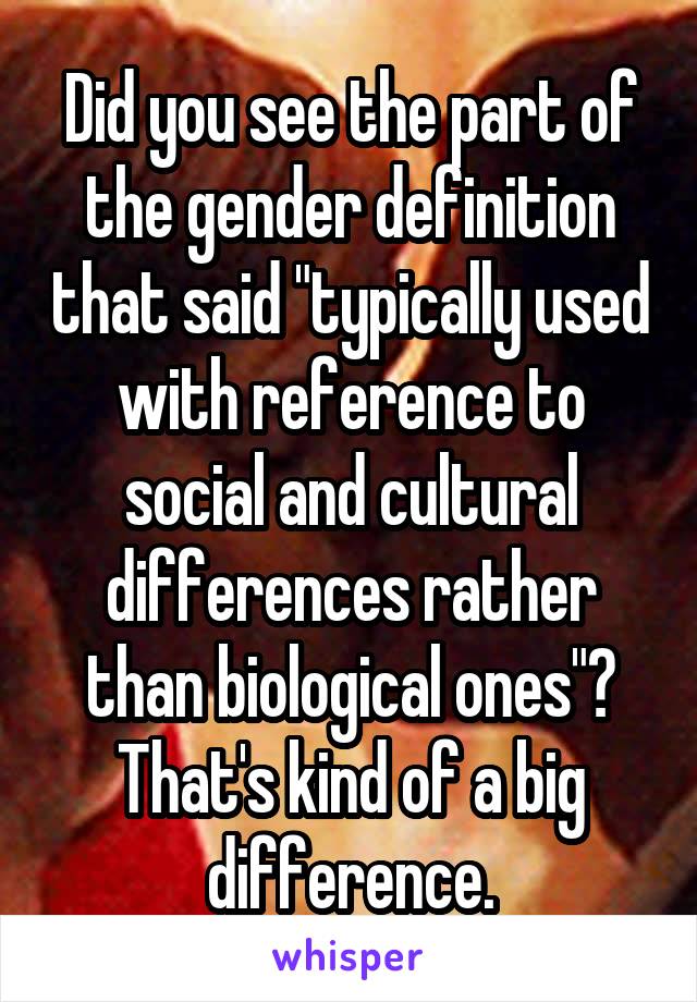 Did you see the part of the gender definition that said "typically used with reference to social and cultural differences rather than biological ones"? That's kind of a big difference.