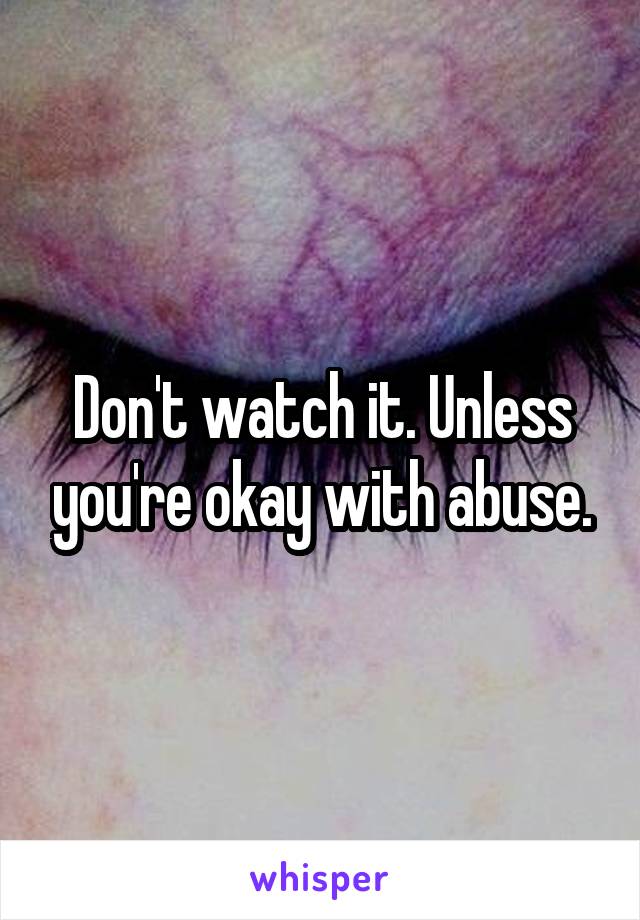 Don't watch it. Unless you're okay with abuse.