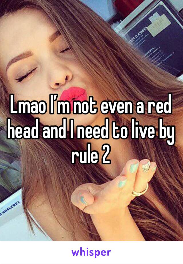 Lmao I’m not even a red head and I need to live by rule 2