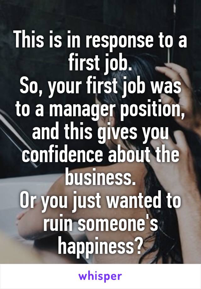 This is in response to a first job.
So, your first job was to a manager position, and this gives you confidence about the business.
Or you just wanted to ruin someone's happiness?
