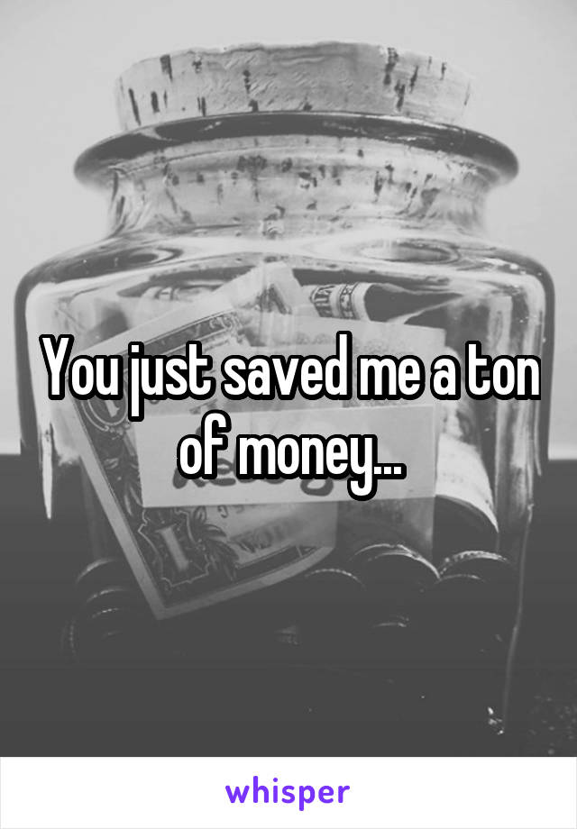 You just saved me a ton of money...
