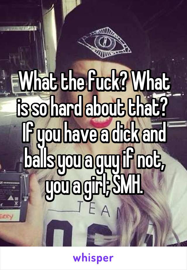 What the fuck? What is so hard about that? 
If you have a dick and balls you a guy if not, you a girl; SMH.