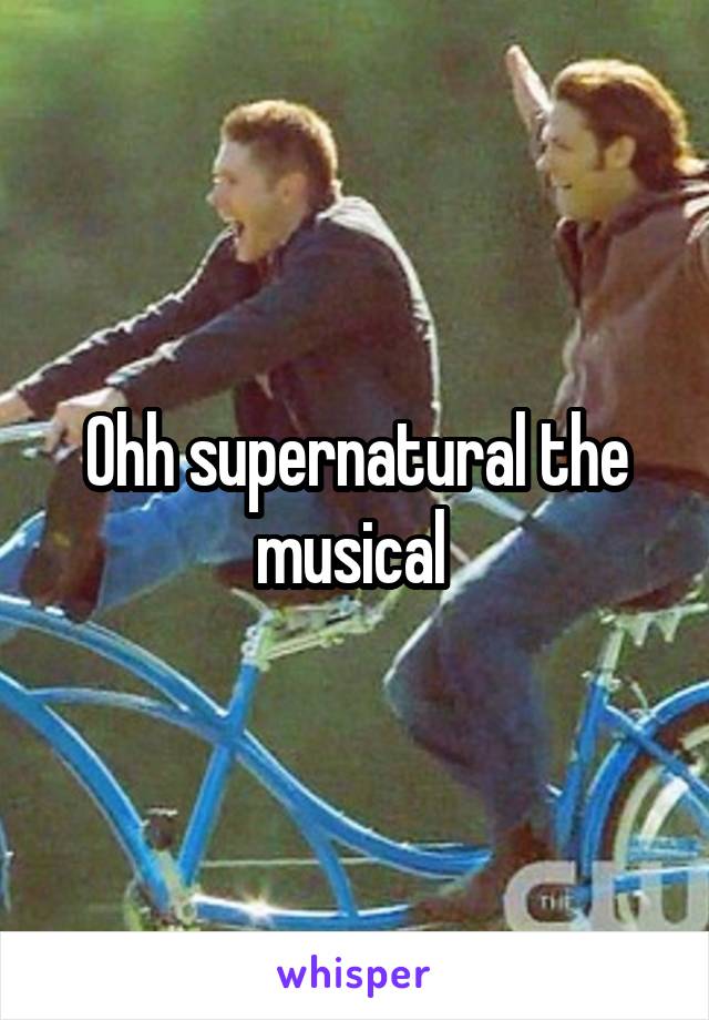 Ohh supernatural the musical 