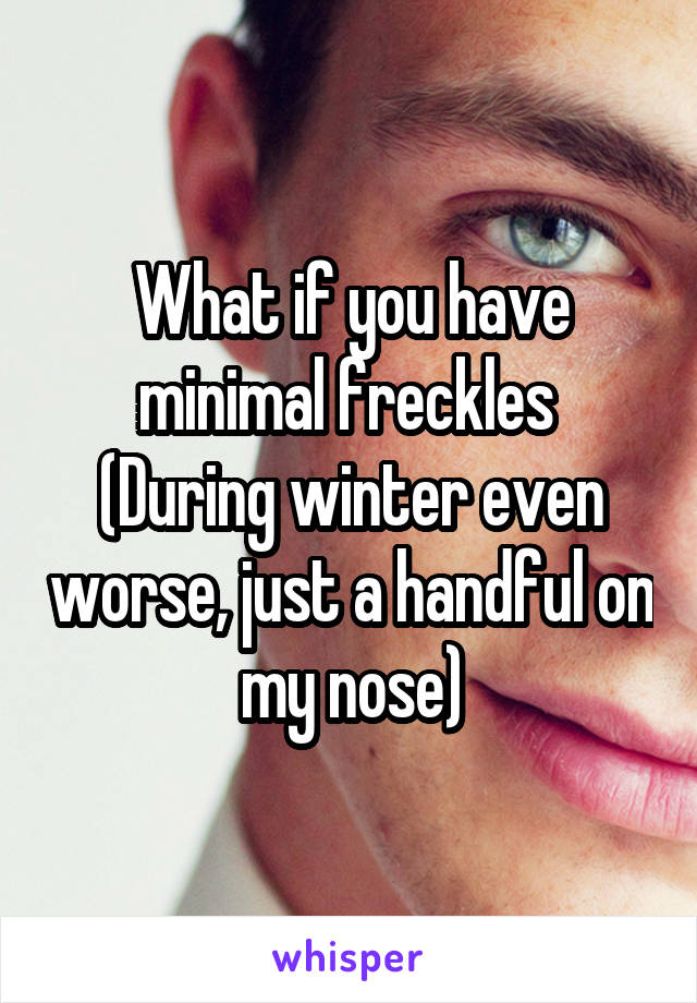 What if you have minimal freckles 
(During winter even worse, just a handful on my nose)