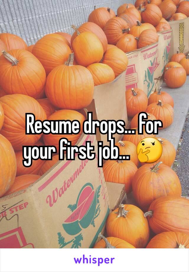 Resume drops... for your first job... 🤔