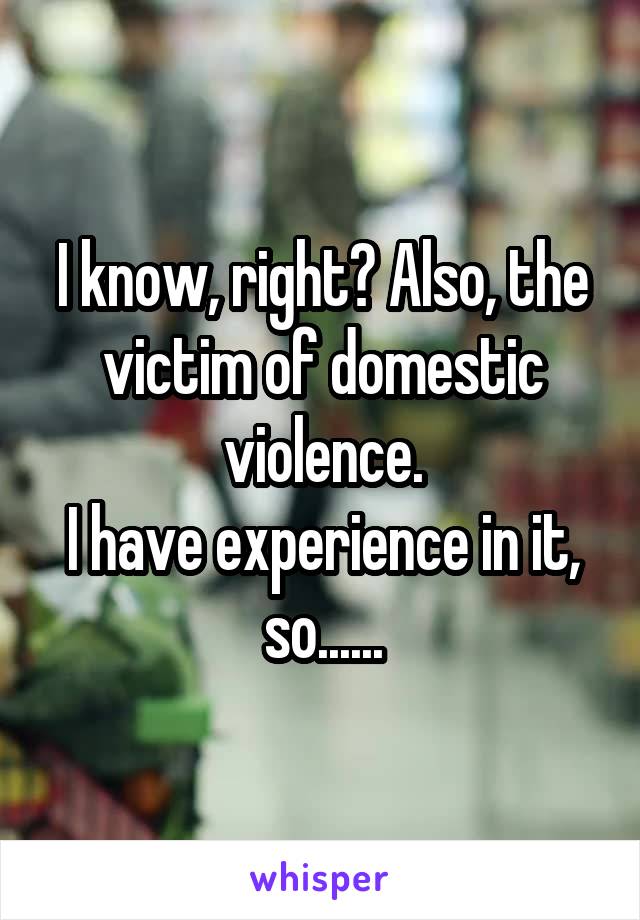 I know, right? Also, the victim of domestic violence.
I have experience in it, so......